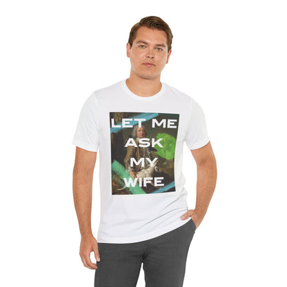 Let Me Ask My Wife - Short Sleeve Unisex Jersey T-Shirt