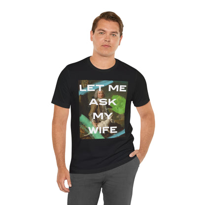 Let Me Ask My Wife - Short Sleeve Unisex Jersey T-Shirt